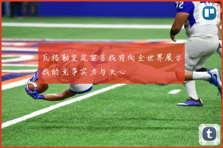 瓦格勒坚定宣言我将向全世界展示我的竞争实力与决心