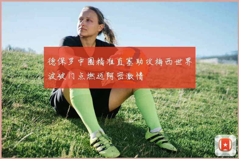 德保罗中圈精准直塞助攻梅西世界波破门点燃迈阿密激情