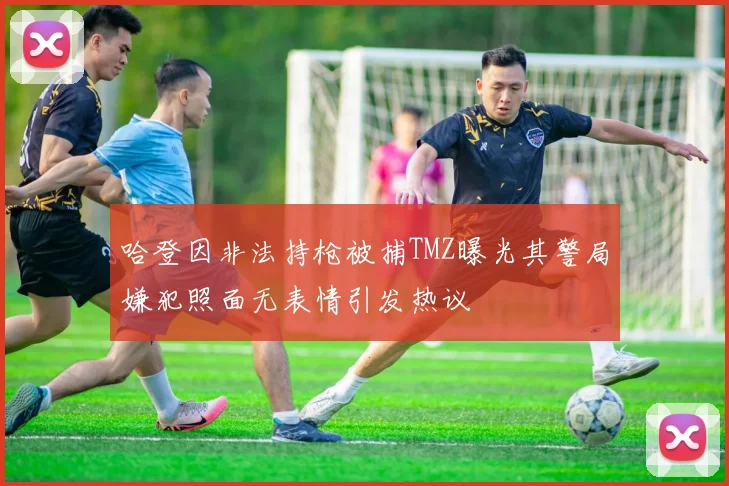 哈登因非法持枪被捕TMZ曝光其警局嫌犯照面无表情引发热议