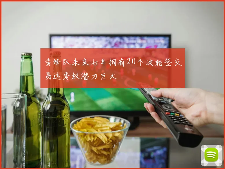 黄蜂队未来七年拥有20个次轮签交易选秀权潜力巨大