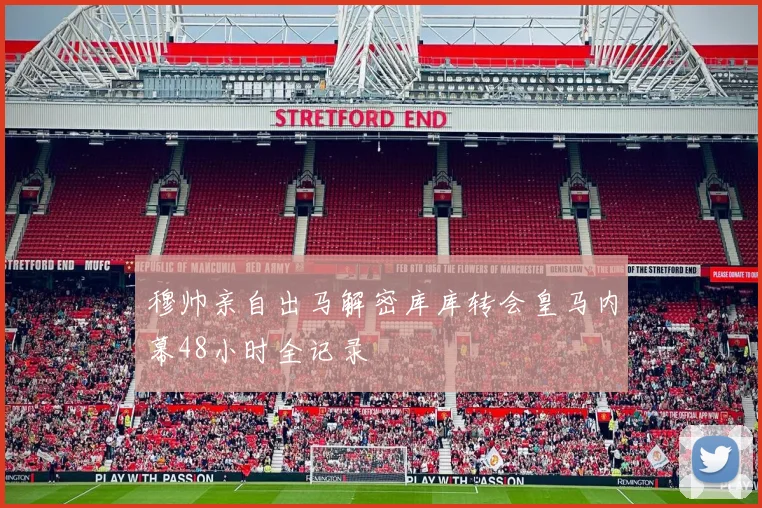 穆帅亲自出马解密库库转会皇马内幕48小时全记录