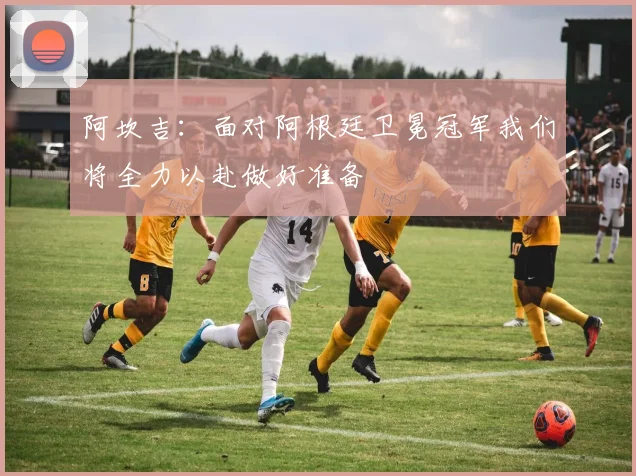 阿坎吉：面对阿根廷卫冕冠军我们将全力以赴做好准备