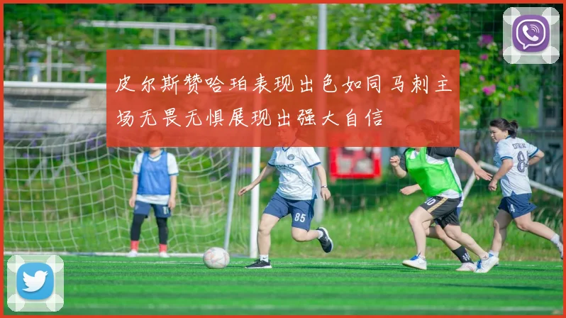 皮尔斯赞哈珀表现出色如同马刺主场无畏无惧展现出强大自信