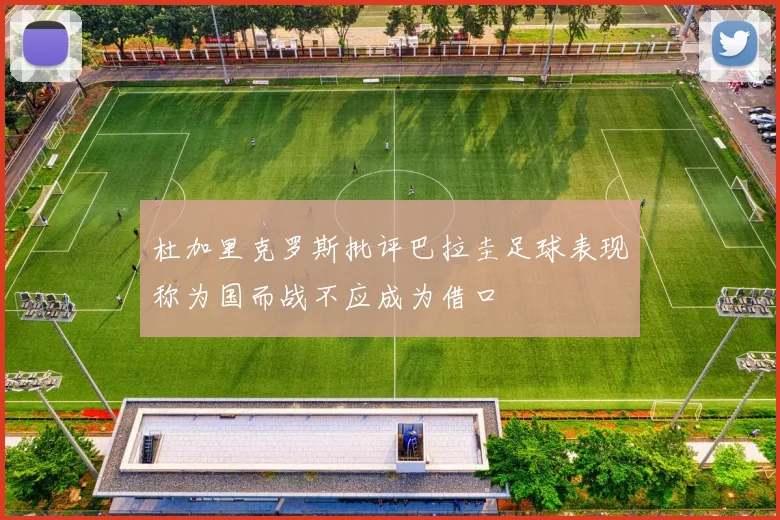 杜加里克罗斯批评巴拉圭足球表现称为国而战不应成为借口