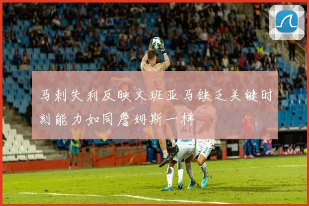 马刺失利反映文班亚马缺乏关键时刻能力如同詹姆斯一样