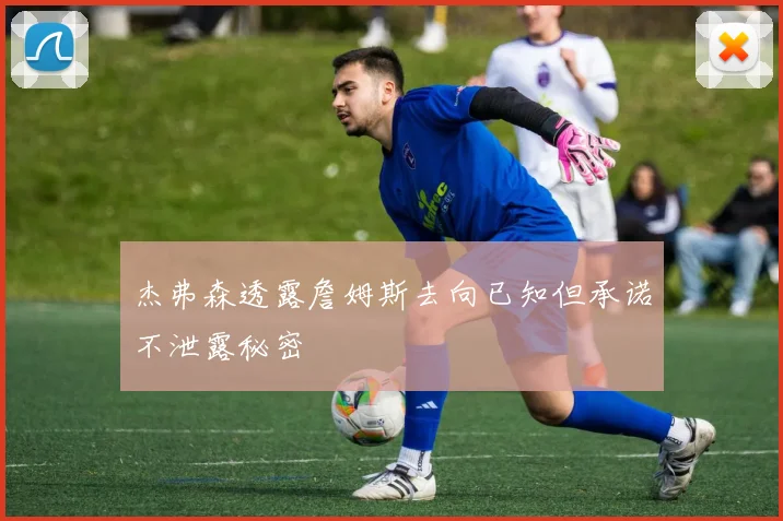 杰弗森透露詹姆斯去向已知但承诺不泄露秘密