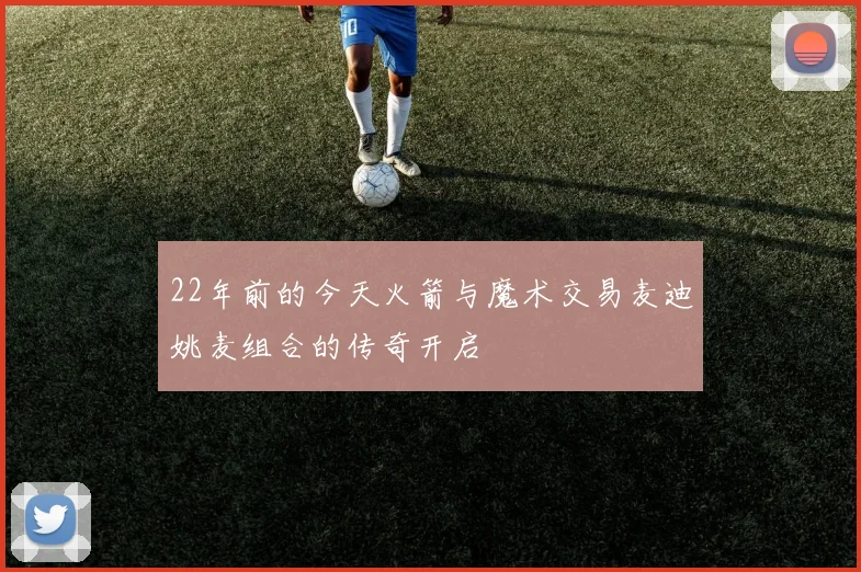 22年前的今天火箭与魔术交易麦迪姚麦组合的传奇开启